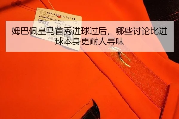 姆巴佩皇马首秀进球过后，哪些讨论比进球本身更耐人寻味