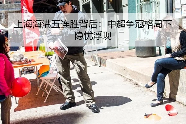 上海海港五连胜背后：中超争冠格局下隐忧浮现